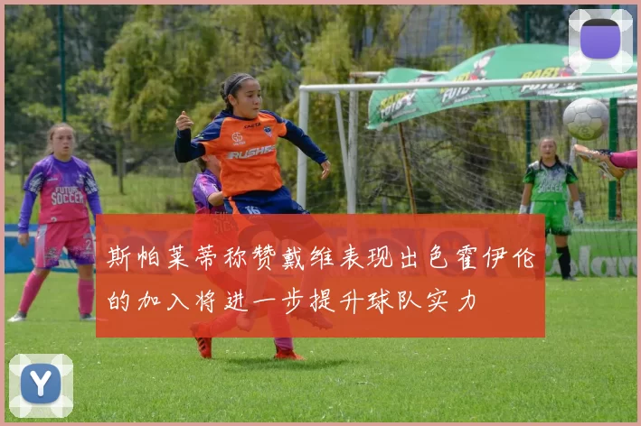 斯帕莱蒂称赞戴维表现出色霍伊伦的加入将进一步提升球队实力