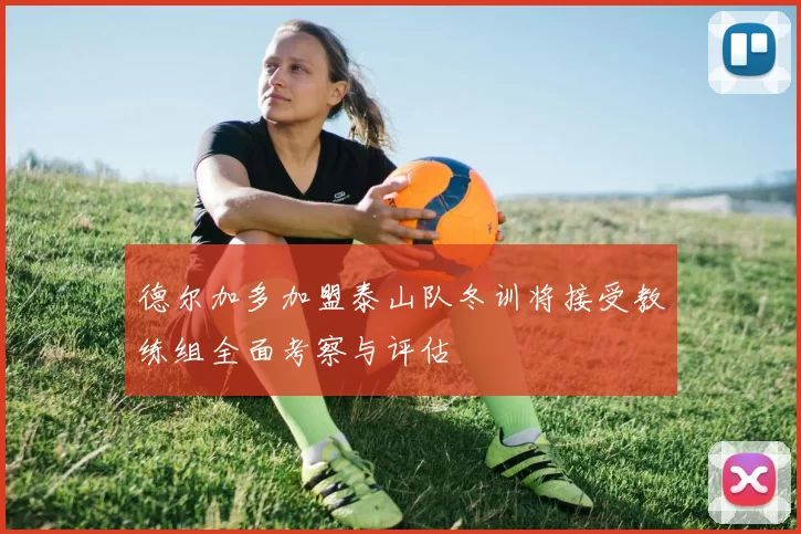 德尔加多加盟泰山队冬训将接受教练组全面考察与评估
