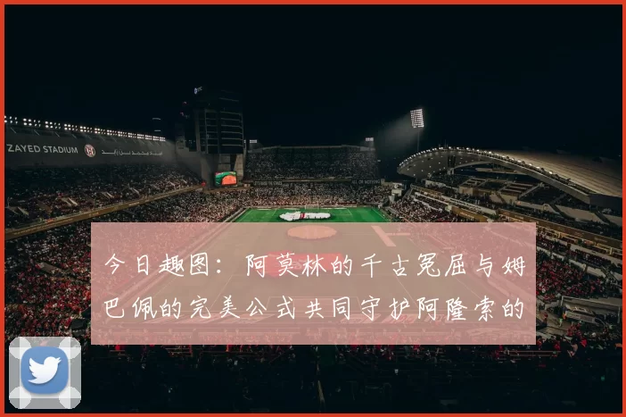 今日趣图：阿莫林的千古冤屈与姆巴佩的完美公式共同守护阿隆索的传奇故事